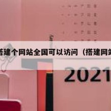 我想搭建个网站全国可以访问（搭建网站可以干嘛）