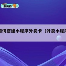 自己如何搭建小程序外卖卡（外卖小程序制作流程）