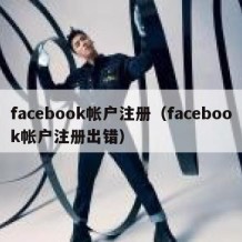 facebook帐户注册（facebook帐户注册出错）