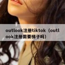 outlook注册tiktok（outlook注册需要梯子吗）