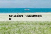 tiktok成品号（tiktok瑟瑟国际版）