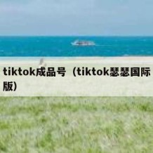 tiktok成品号（tiktok瑟瑟国际版）