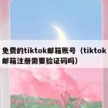 免费的tiktok邮箱账号（tiktok邮箱注册需要验证码吗）