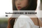 facebook福利关键词（脸书福利关键词）