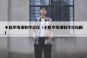 小程序搭建制作流程（小程序搭建制作流程图）