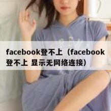 facebook登不上（facebook登不上 显示无网络连接）