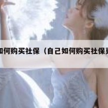 自己如何购买社保（自己如何购买社保更划算）