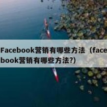 Facebook营销有哪些方法（facebook营销有哪些方法?）