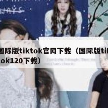 国际版tiktok官网下载（国际版tiktok120下载）