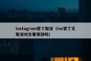 instagram赞了取消（ins赞了又取消对方看得到吗）