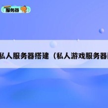 游戏私人服务器搭建（私人游戏服务器配置）