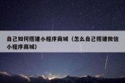 自己如何搭建小程序商城（怎么自己搭建微信小程序商城）