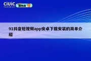 91抖音短视频app安卓下载安装的简单介绍