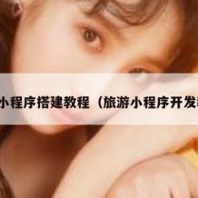 旅游小程序搭建教程（旅游小程序开发教程）