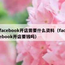 facebook开店需要什么资料（facebook开店要钱吗）