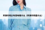 开源代码公布意味着什么（开源代码是什么）