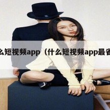 什么短视频app（什么短视频app最省流量）