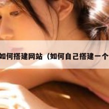 自己如何搭建网站（如何自己搭建一个网站）