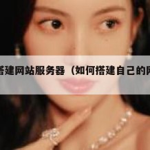 如何搭建网站服务器（如何搭建自己的网站服务器）