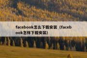 facebook怎么下载安装（facebook怎样下载安装）