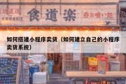 如何搭建小程序卖货（如何建立自己的小程序卖货系统）