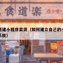 如何搭建小程序卖货（如何建立自己的小程序卖货系统）