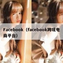 Facebook（facebook跨境电商平台）