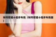 如何搭建小程序布局（如何搭建小程序布局图）