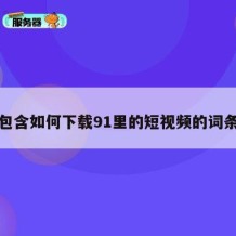 包含如何下载91里的短视频的词条