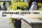 自己制作刷题小程序（如何自己做一个刷题小程序）