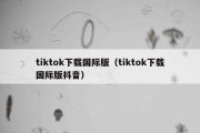 tiktok下载国际版（tiktok下载国际版抖音）