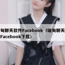 缅甸聊天软件Facebook（缅甸聊天软件Facebook下载）