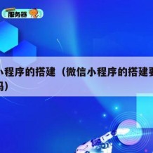 微信小程序的搭建（微信小程序的搭建要扫很多码吗）