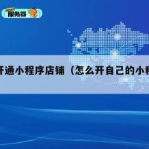 如何开通小程序店铺（怎么开自己的小程序店铺）
