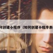 如何创建小程序（如何创建小程序表格）