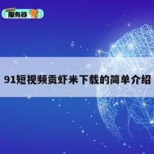 91短视频贡虾米下载的简单介绍