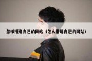 怎样搭建自己的网站（怎么搭建自己的网站）