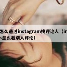 怎么通过instagram找评论人（ins怎么看别人评论）