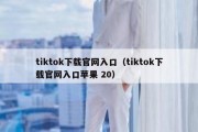 tiktok下载官网入口（tiktok下载官网入口苹果 20）