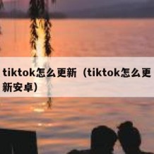 tiktok怎么更新（tiktok怎么更新安卓）