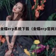 金蝶erp系统下载（金蝶erp官网）