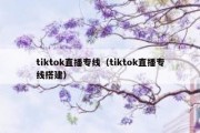 tiktok直播专线（tiktok直播专线搭建）