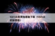 tiktok免费加速器下载（tiktok的加速器）