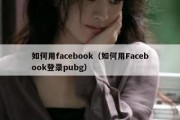 如何用facebook（如何用Facebook登录pubg）