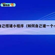 怎么自己搭建小程序（如何自己建一个小程序）