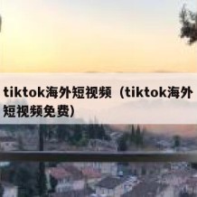 tiktok海外短视频（tiktok海外短视频免费）