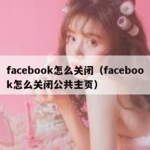 facebook怎么关闭（facebook怎么关闭公共主页）