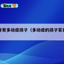 如何养育多动症孩子（多动症的孩子家长怎么引导）