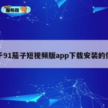 关于91茄子短视频版app下载安装的信息