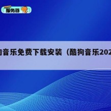 酷狗音乐免费下载安装（酷狗音乐2025下载）